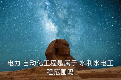 電力 自動(dòng)化工程是屬于 水利水電工程范圍嗎