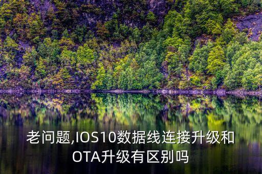 老問題,IOS10數(shù)據(jù)線連接升級和OTA升級有區(qū)別嗎