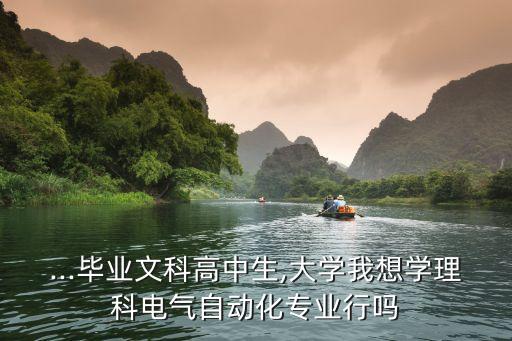 ...畢業(yè)文科高中生,大學(xué)我想學(xué)理科電氣自動(dòng)化專業(yè)行嗎