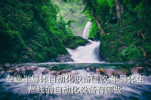 深圳專業(yè)半導(dǎo)體自動化設(shè)備回收,半導(dǎo)體生產(chǎn)線的自動化設(shè)備有哪些