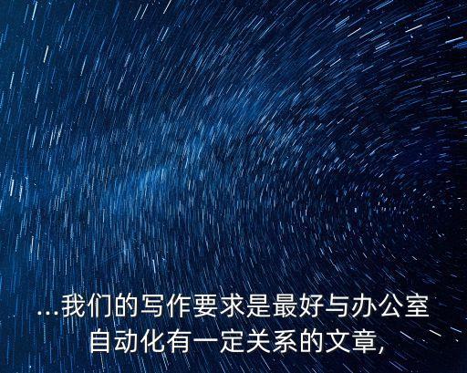 ...我們的寫作要求是最好與辦公室 自動(dòng)化有一定關(guān)系的文章,