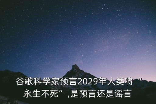  谷歌科學(xué)家預(yù)言2029年人類將“永生不死”,是預(yù)言還是謠言