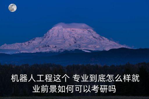  機器人工程這個 專業(yè)到底怎么樣就業(yè)前景如何可以考研嗎