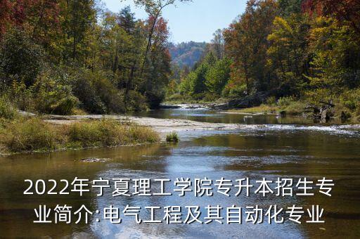 2022年寧夏理工學(xué)院專升本招生專業(yè)簡(jiǎn)介:電氣工程及其自動(dòng)化專業(yè)