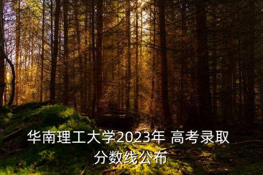 華南理工大學(xué)2023年 高考錄取 分數(shù)線公布