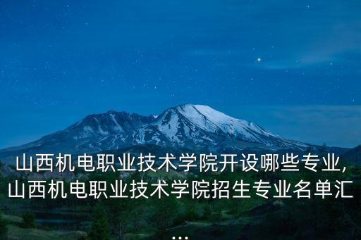 山西機(jī)電職業(yè)技術(shù)學(xué)院開設(shè)哪些專業(yè),山西機(jī)電職業(yè)技術(shù)學(xué)院招生專業(yè)名單匯...