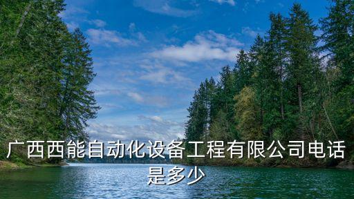 廣西西能自動(dòng)化設(shè)備工程有限公司電話是多少