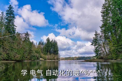 學(xué) 電氣 自動(dòng)化的進(jìn)^%^^^