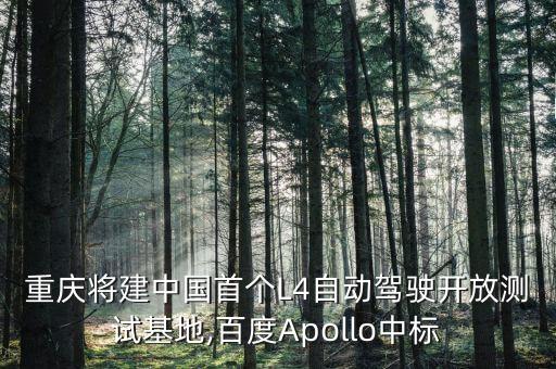 重慶將建中國首個L4自動駕駛開放測試基地,百度Apollo中標