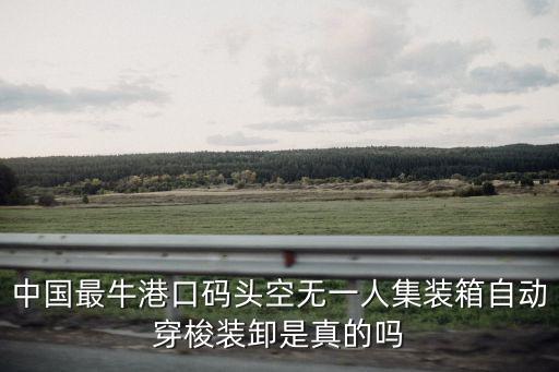 中國最牛港口碼頭空無一人集裝箱自動穿梭裝卸是真的嗎