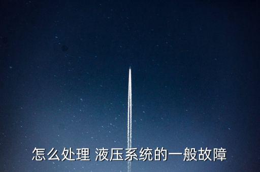 怎么處理 液壓系統(tǒng)的一般故障