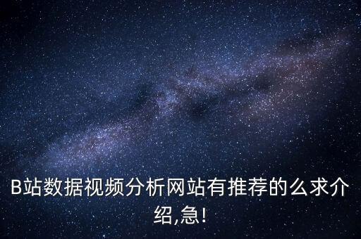 B站數(shù)據(jù)視頻分析網(wǎng)站有推薦的么求介紹,急!