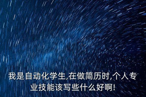 我是自動化學(xué)生,在做簡歷時,個人專業(yè)技能該寫些什么好啊!