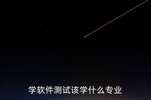 學(xué)軟件測試該學(xué)什么專業(yè)