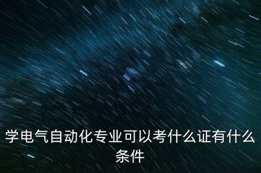 學(xué)電氣自動化專業(yè)可以考什么證有什么條件
