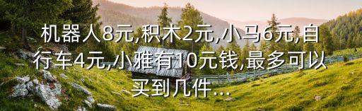 機(jī)器人8元,積木2元,小馬6元,自行車4元,小雅有10元錢,最多可以買到幾件...