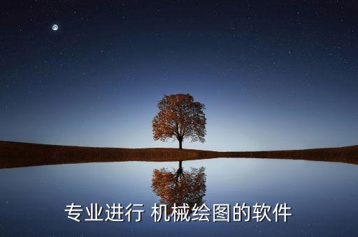 專業(yè)進(jìn)行 機(jī)械繪圖的軟件