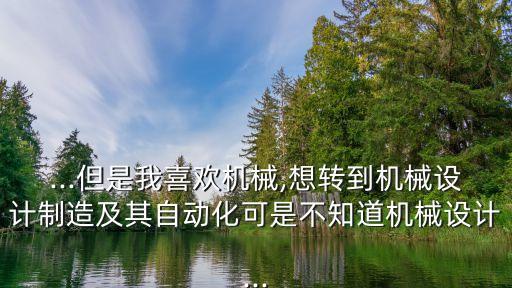 機(jī)械轉(zhuǎn)入自動化專業(yè),機(jī)械工程及自動化專業(yè)就業(yè)方向有哪些