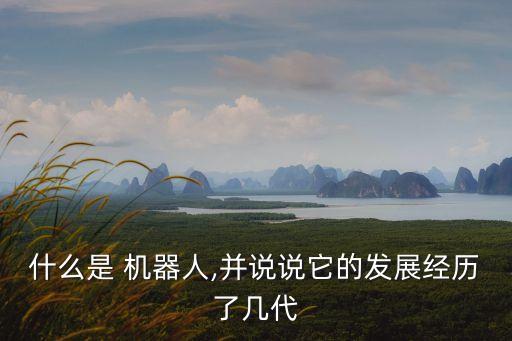 什么是 機(jī)器人,并說說它的發(fā)展經(jīng)歷了幾代