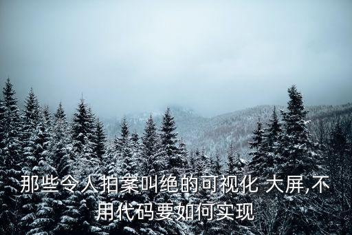 那些令人拍案叫絕的可視化 大屏,不用代碼要如何實現(xiàn)