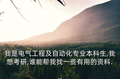 我是電氣工程及自動(dòng)化專業(yè)本科生,我想考研,誰能幫我找一些有用的資料...