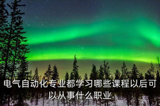 自動化設(shè)備電氣需要培訓(xùn)嗎,電氣自動化要學(xué)什么?