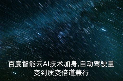百度智能云AI技術(shù)加身,自動(dòng)駕駛量變到質(zhì)變倍道兼行