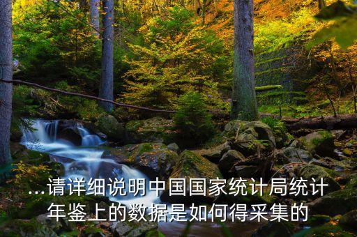...請(qǐng)?jiān)敿?xì)說(shuō)明中國(guó)國(guó)家統(tǒng)計(jì)局統(tǒng)計(jì)年鑒上的數(shù)據(jù)是如何得采集的