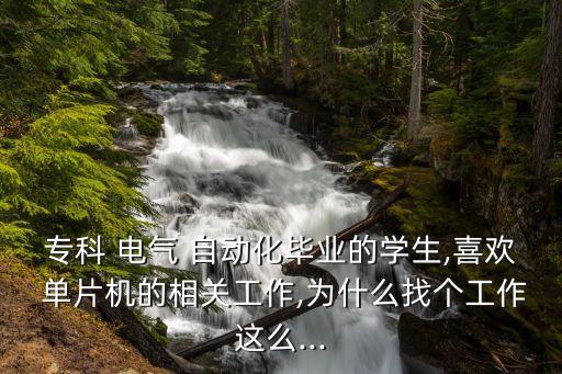 ?？?電氣 自動化畢業(yè)的學(xué)生,喜歡 單片機的相關(guān)工作,為什么找個工作這么...