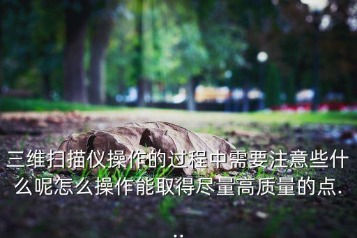 三維掃描儀操作的過程中需要注意些什么呢怎么操作能取得盡量高質(zhì)量的點(diǎn)...