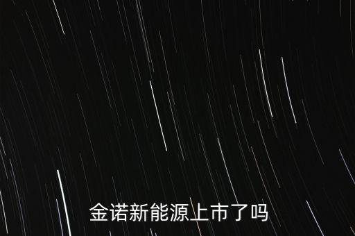  金諾新能源上市了嗎