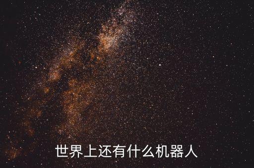 目前機器人有哪些,機器人有哪些種類?