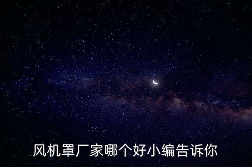 風(fēng)機(jī)罩廠家哪個(gè)好小編告訴你