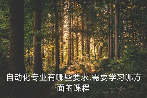 自動(dòng)化專業(yè)有哪些要求,需要學(xué)習(xí)哪方面的課程