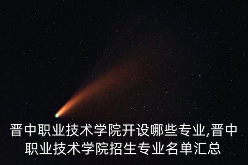 晉中職業(yè)技術(shù)學(xué)院開設(shè)哪些專業(yè),晉中職業(yè)技術(shù)學(xué)院招生專業(yè)名單匯總