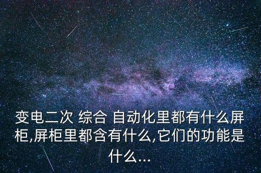 變電二次 綜合 自動化里都有什么屏柜,屏柜里都含有什么,它們的功能是什么...