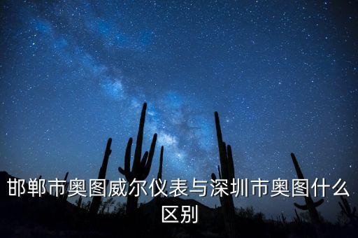 邯鄲市奧圖威爾儀表與深圳市奧圖什么區(qū)別
