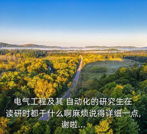  電氣工程及其 自動化的研究生在 讀研時都干什么啊麻煩說得詳細一點,謝啦...