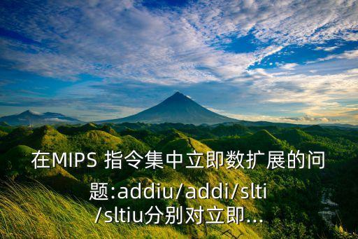 在MIPS 指令集中立即數(shù)擴展的問題:addiu/addi/slti/sltiu分別對立即...