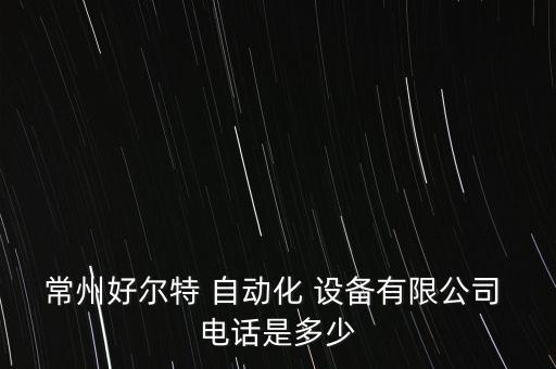 常州好爾特 自動化 設(shè)備有限公司 電話是多少