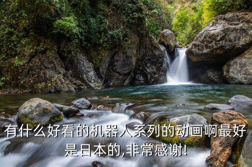 有什么好看的機(jī)器人系列的動畫啊最好是日本的,非常感謝!