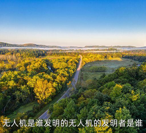 無人機是誰發(fā)明的無人機的發(fā)明者是誰