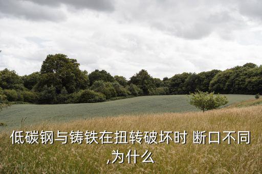 低碳鋼與鑄鐵在扭轉(zhuǎn)破壞時(shí) 斷口不同,為什么