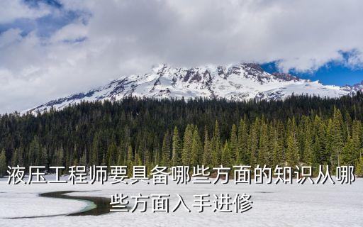 液壓工程師要具備哪些方面的知識(shí)從哪些方面入手進(jìn)修