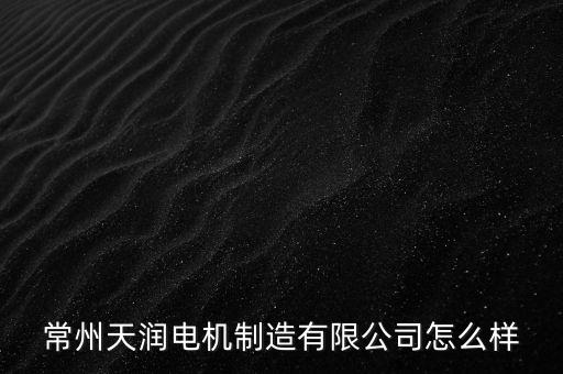 常州天潤電機制造有限公司怎么樣