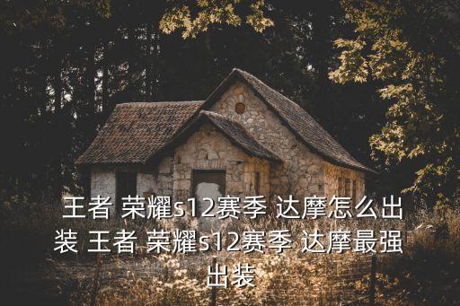  王者 榮耀s12賽季 達(dá)摩怎么出裝 王者 榮耀s12賽季 達(dá)摩最強(qiáng)出裝