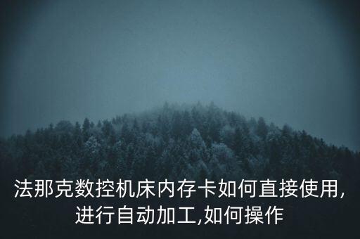 法那克數(shù)控機床內(nèi)存卡如何直接使用,進行自動加工,如何操作
