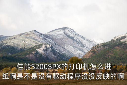  佳能S200SPX的打印機(jī)怎么進(jìn)紙啊是不是沒有驅(qū)動程序沒沒反映的啊