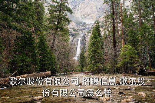 歌爾股份有限公司 招聘信息,歌爾股份有限公司怎么樣