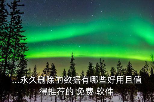 ...永久刪除的數(shù)據(jù)有哪些好用且值得推薦的 免費(fèi) 軟件
